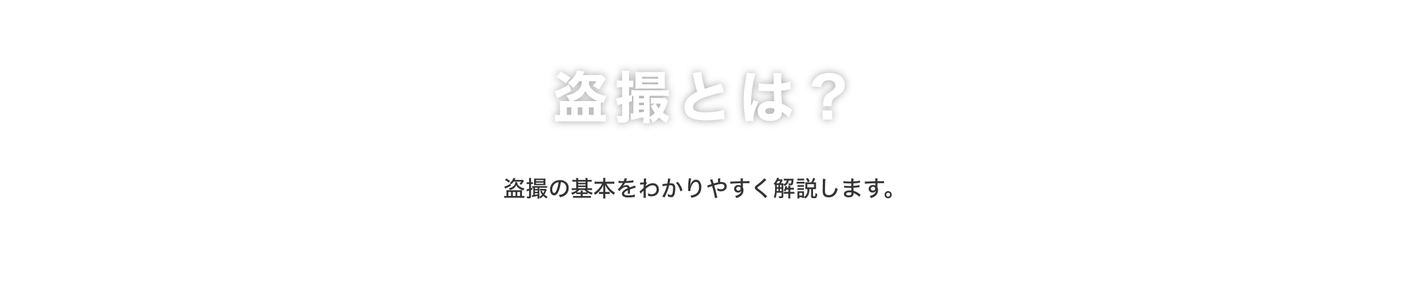 盗撮とは？｜盗撮の基本をわかりやすく解説します。