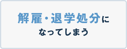 解雇・退学処分になってしまう