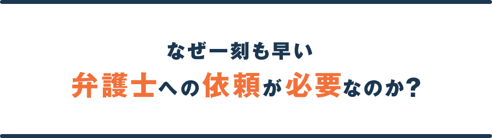 なぜ一刻も早い弁護士への依頼が必要なのか？