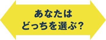 あなたはどっちを選ぶ？